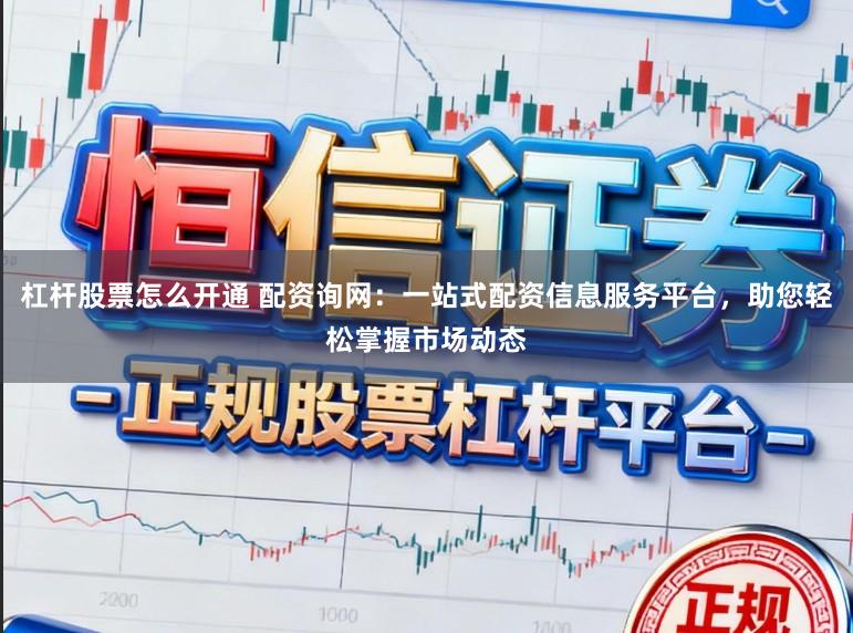 杠杆股票怎么开通 配资询网:一站式配资信息服务平台,助您轻松掌握市场动态