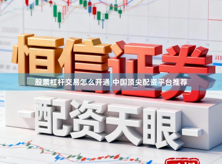股票杠杆交易怎么开通 中国顶尖配资平台推荐