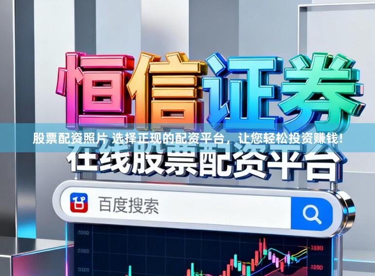 股票配资照片 选择正现的配资平台，让您轻松投资赚钱!