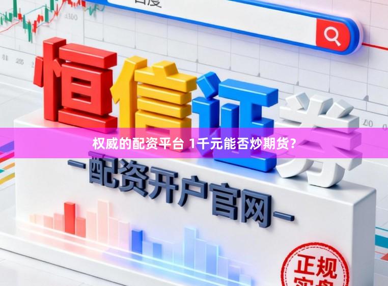 权威的配资平台 1千元能否炒期货？